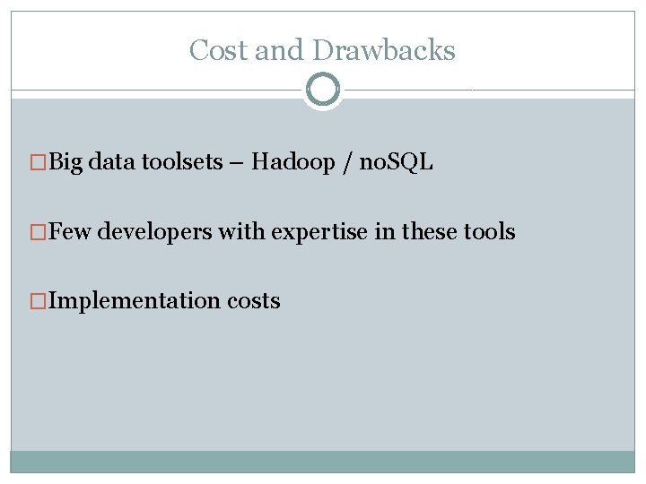 Cost and Drawbacks �Big data toolsets – Hadoop / no. SQL �Few developers with