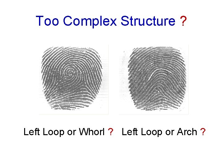 Too Complex Structure ? Left Loop or Whorl ? Left Loop or Arch ?