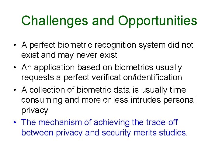 Challenges and Opportunities • A perfect biometric recognition system did not exist and may