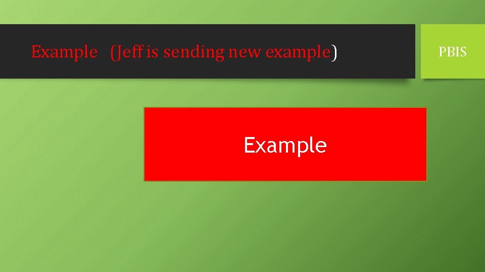 Example (Jeff is sending new example) Example PBIS 