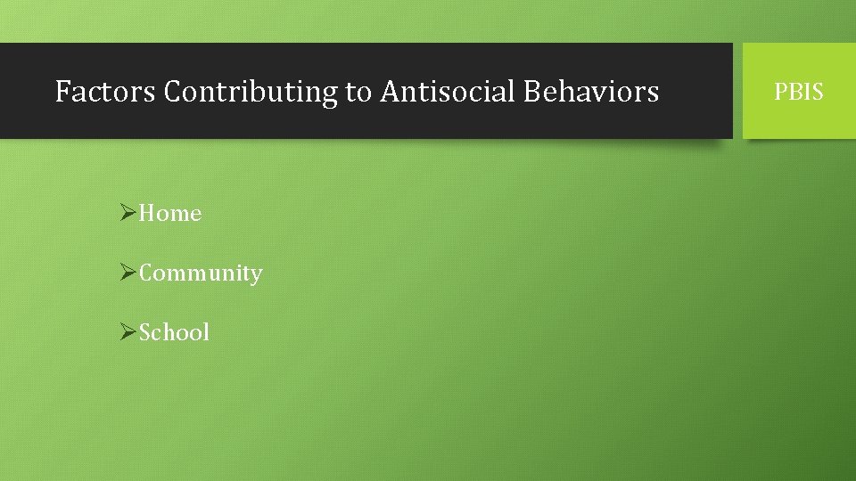 Factors Contributing to Antisocial Behaviors ØHome ØCommunity ØSchool PBIS 
