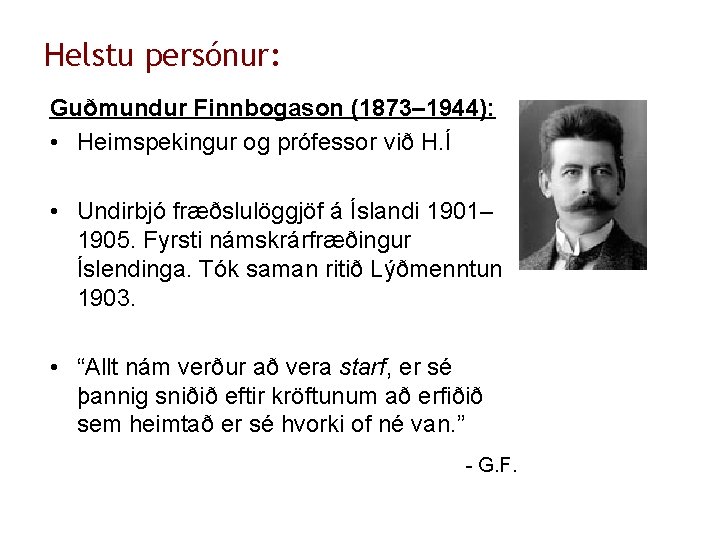 Helstu persónur: Guðmundur Finnbogason (1873– 1944): • Heimspekingur og prófessor við H. Í •