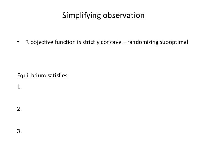 Simplifying observation • R objective function is strictly concave – randomizing suboptimal Equilibrium satisfies