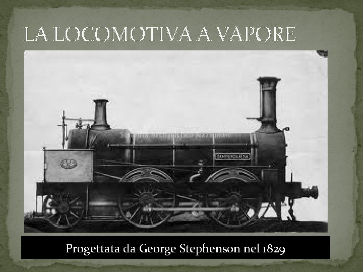 LA LOCOMOTIVA A VAPORE Progettata da George Stephenson nel 1829 