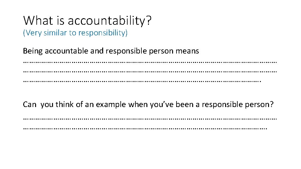 What is accountability? (Very similar to responsibility) Being accountable and responsible person means ……………………………………………………………………………………………………………….