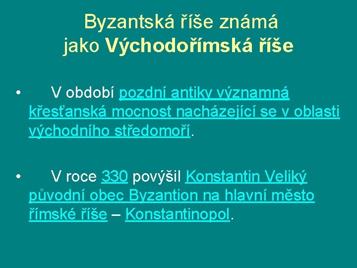  Byzantská říše známá jako Východořímská říše • V období pozdní antiky významná křesťanská