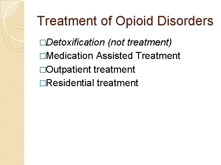 Treatment of Opioid Disorders �Detoxification (not treatment) �Medication Assisted Treatment �Outpatient treatment �Residential treatment