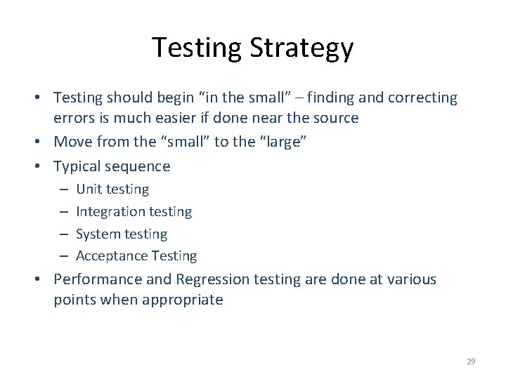 Testing Strategy • Testing should begin “in the small” – finding and correcting errors