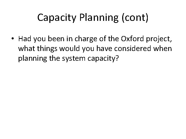 Capacity Planning (cont) • Had you been in charge of the Oxford project, what