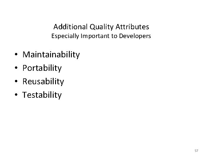 Additional Quality Attributes Especially Important to Developers • • Maintainability Portability Reusability Testability 57