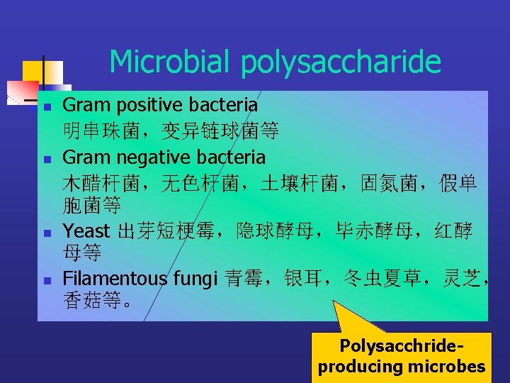 Microbial polysaccharide n n Gram positive bacteria 明串珠菌，变异链球菌等 Gram negative bacteria 木醋杆菌，无色杆菌，土壤杆菌，固氮菌，假单 胞菌等 Yeast