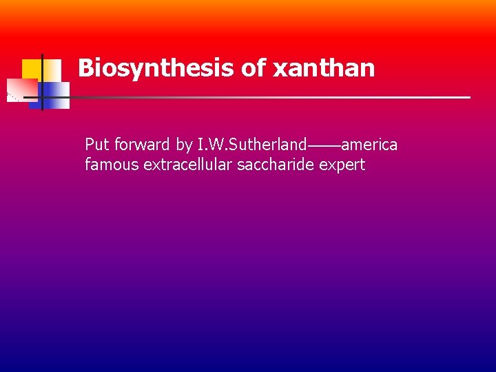 Biosynthesis of xanthan Put forward by I. W. Sutherland——america famous extracellular saccharide expert 