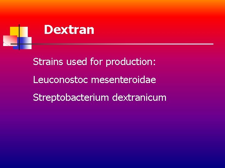 Dextran Strains used for production: Leuconostoc mesenteroidae Streptobacterium dextranicum 