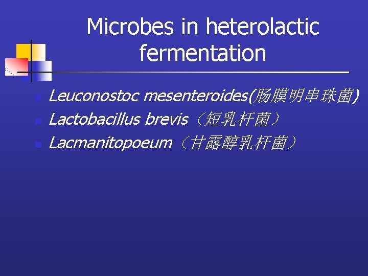 Microbes in heterolactic fermentation n Leuconostoc mesenteroides(肠膜明串珠菌) Lactobacillus brevis（短乳杆菌） Lacmanitopoeum（甘露醇乳杆菌） 