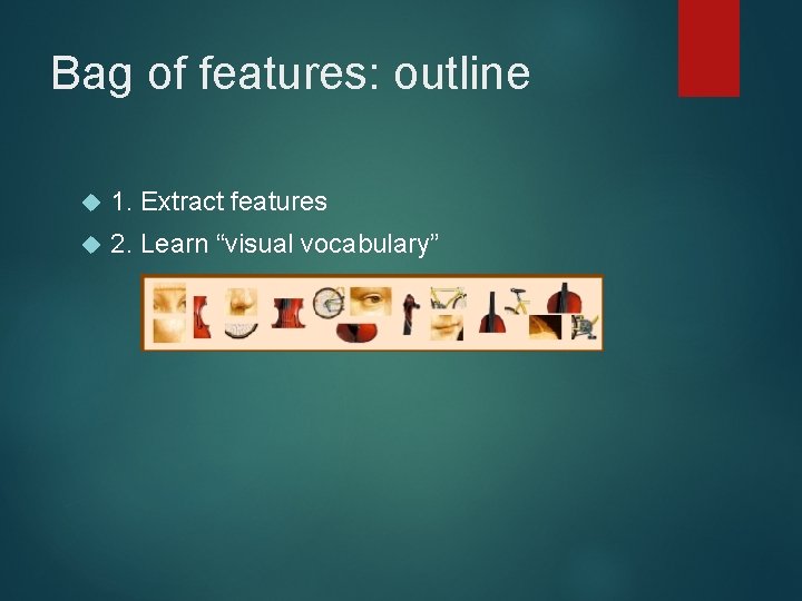 Bag of features: outline 1. Extract features 2. Learn “visual vocabulary” 