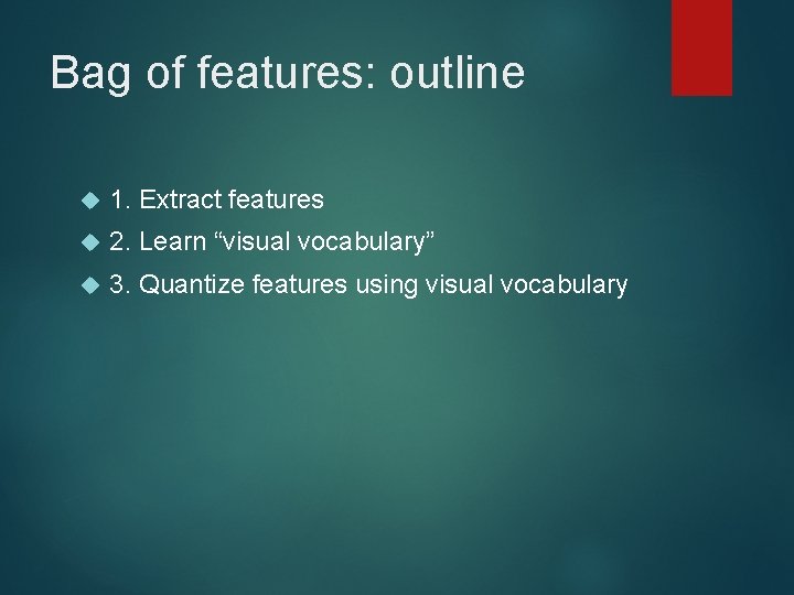 Bag of features: outline 1. Extract features 2. Learn “visual vocabulary” 3. Quantize features