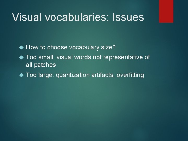 Visual vocabularies: Issues How to choose vocabulary size? Too small: visual words not representative