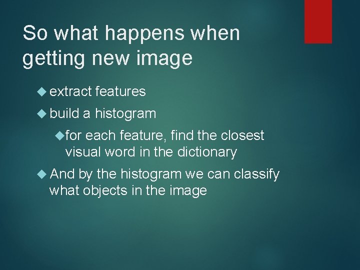 So what happens when getting new image extract features build a histogram for each