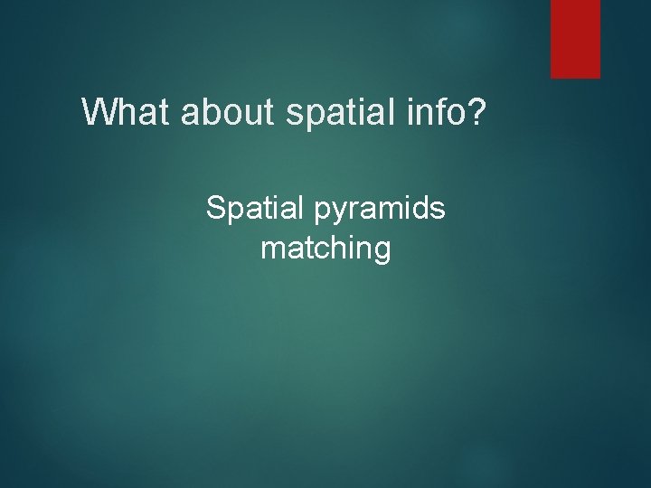 What about spatial info? Spatial pyramids matching 