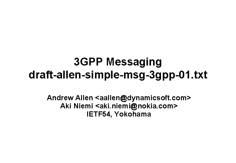 3 GPP Messaging draft-allen-simple-msg-3 gpp-01. txt Andrew Allen <aallen@dynamicsoft. com> Aki Niemi <aki. niemi@nokia.