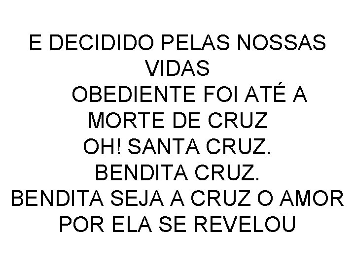 E DECIDIDO PELAS NOSSAS VIDAS OBEDIENTE FOI ATÉ A MORTE DE CRUZ OH! SANTA