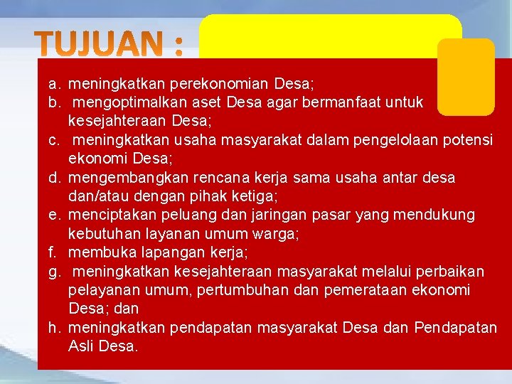 a. meningkatkan perekonomian Desa; b. mengoptimalkan aset Desa agar bermanfaat untuk kesejahteraan Desa; c.