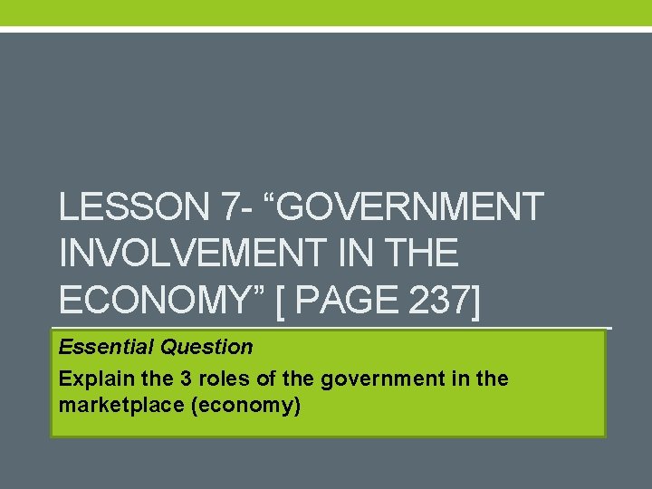 LESSON 7 - “GOVERNMENT INVOLVEMENT IN THE ECONOMY” [ PAGE 237] Essential Question Explain