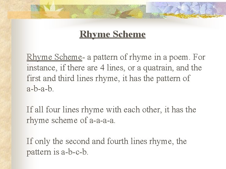 Rhyme Scheme- a pattern of rhyme in a poem. For instance, if there are