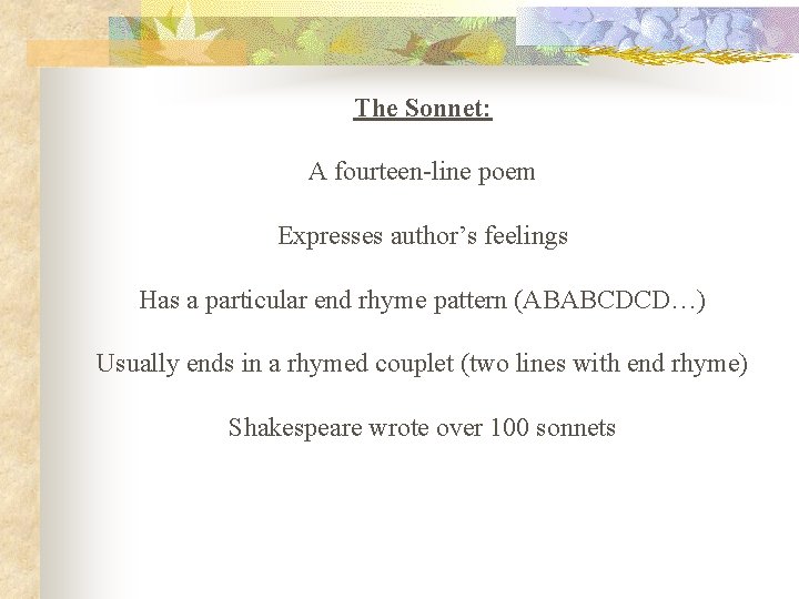 The Sonnet: A fourteen-line poem Expresses author’s feelings Has a particular end rhyme pattern