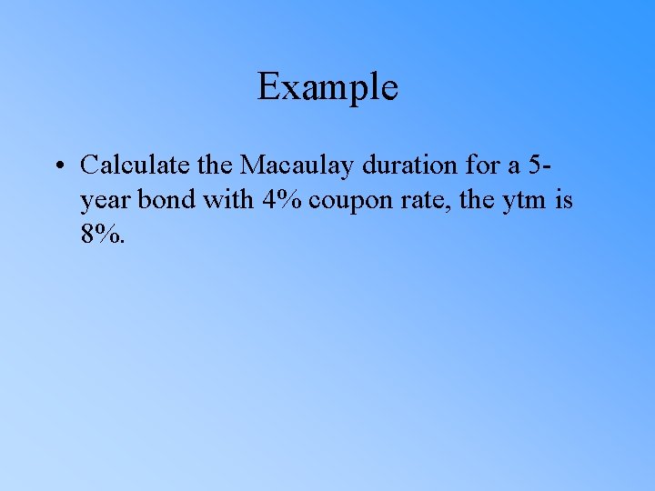 Example • Calculate the Macaulay duration for a 5 year bond with 4% coupon