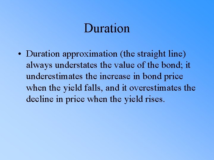 Duration • Duration approximation (the straight line) always understates the value of the bond;