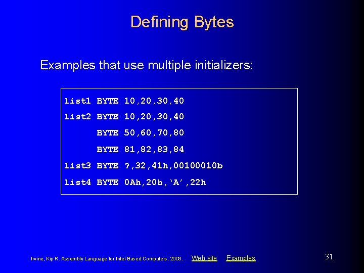 Defining Bytes Examples that use multiple initializers: list 1 BYTE 10, 20, 30, 40 Defining Bytes Examples that use multiple initializers: list 1 BYTE 10, 20, 30, 40
