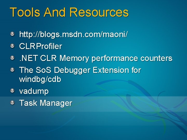 Tools And Resources http: //blogs. msdn. com/maoni/ CLRProfiler. NET CLR Memory performance counters The