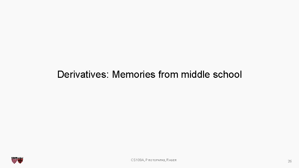 Derivatives: Memories from middle school CS 109 A, PROTOPAPAS, RADER 26 