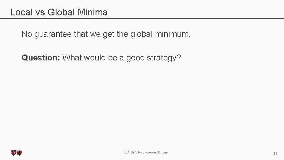 Local vs Global Minima No guarantee that we get the global minimum. Question: What