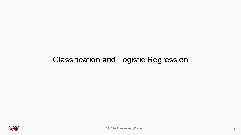 Classification and Logistic Regression CS 109 A, PROTOPAPAS, RADER 4 