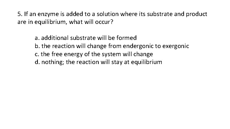 5. If an enzyme is added to a solution where its substrate and product