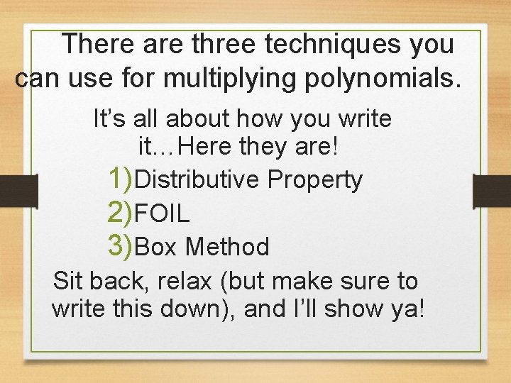 There are three techniques you can use for multiplying polynomials. It’s all about how