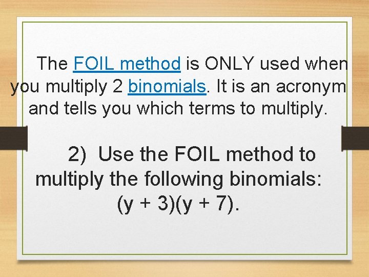 The FOIL method is ONLY used when you multiply 2 binomials. It is an