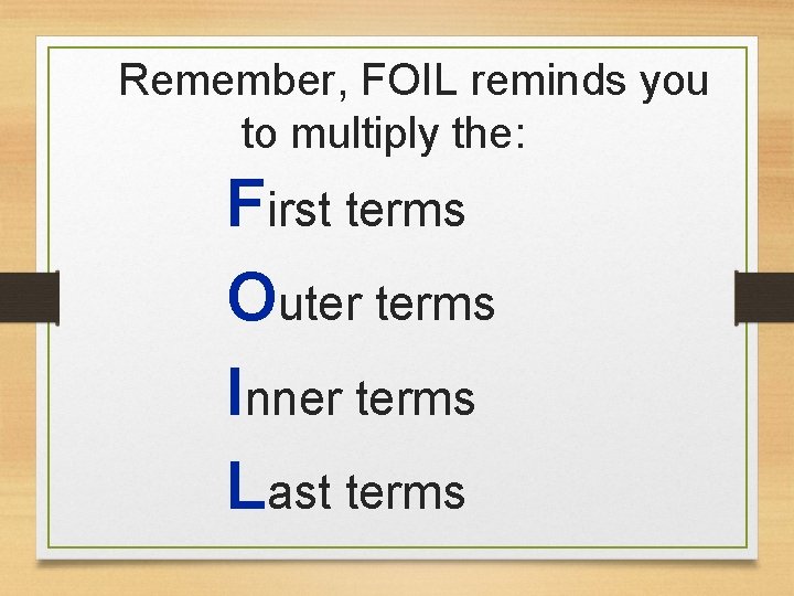 Remember, FOIL reminds you to multiply the: First terms Outer terms Inner terms Last