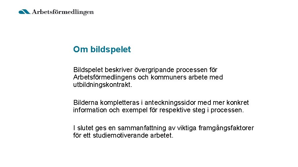 Om bildspelet Bildspelet beskriver övergripande processen för Arbetsförmedlingens och kommuners arbete med utbildningskontrakt. Bilderna