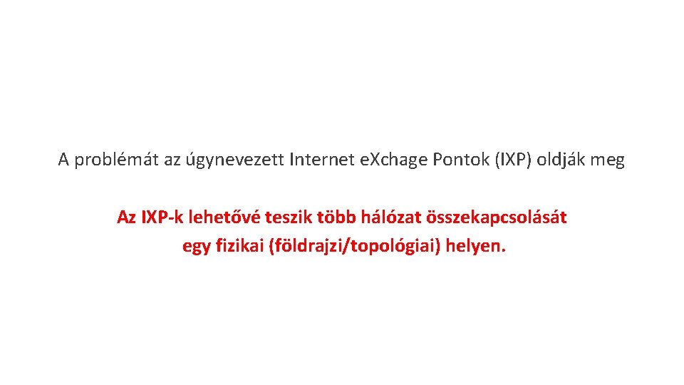 A problémát az úgynevezett Internet e. Xchage Pontok (IXP) oldják meg Az IXP-k lehetővé