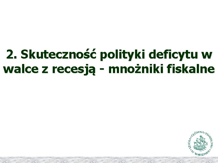 2. Skuteczność polityki deficytu w walce z recesją - mnożniki fiskalne 