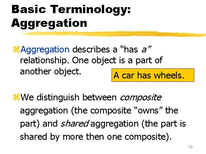 Basic Terminology: Aggregation z. Aggregation describes a “has a” relationship. One object is a Basic Terminology: Aggregation z. Aggregation describes a “has a” relationship. One object is a