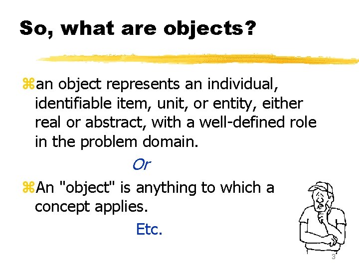 So, what are objects? zan object represents an individual, identifiable item, unit, or entity,