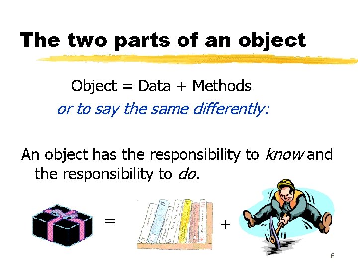 The two parts of an object Object = Data + Methods or to say