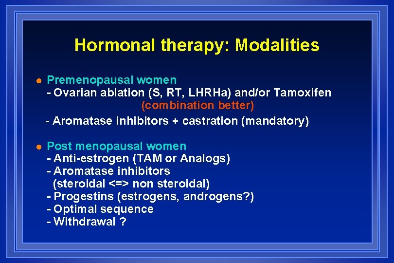Hormonal therapy: Modalities l Premenopausal women - Ovarian ablation (S, RT, LHRHa) and/or Tamoxifen