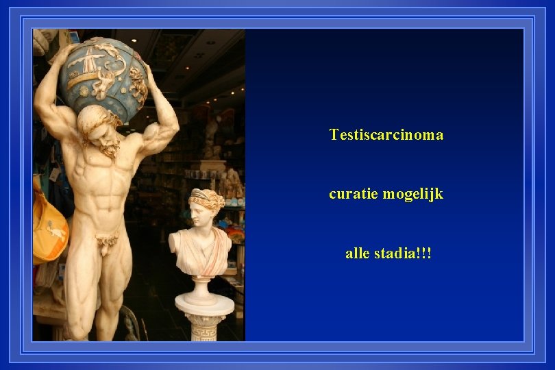 Testiscarcinoma curatie mogelijk alle stadia!!! 
