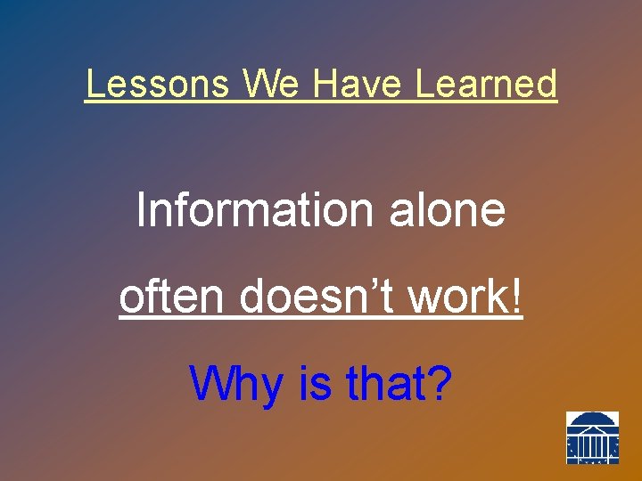 Lessons We Have Learned Information alone often doesn’t work! Why is that? 