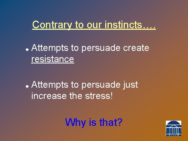 Contrary to our instincts…. u u Attempts to persuade create resistance Attempts to persuade